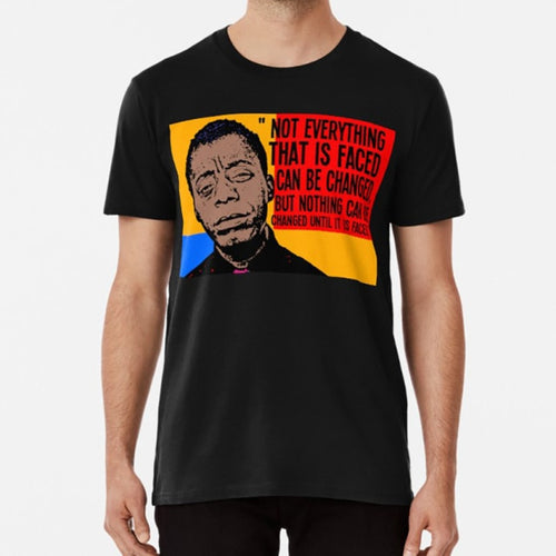 Not Everything That Is Faced Can Be Changed , But Nothing Can Be Changed Until It Is Faced..  James Arthur Baldwin T-Shirt