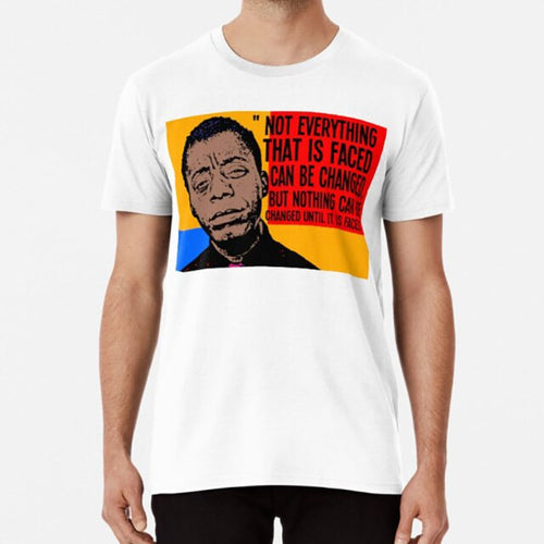 Not Everything That Is Faced Can Be Changed , But Nothing Can Be Changed Until It Is Faced..  James Arthur Baldwin T-Shirt